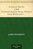 Image de A General Plan for a Mail Communication by Steam, Between Great Britain and the Eastern and Western Parts of the World (English Edition)