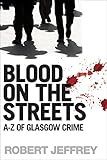 Blood on the Streets: A-Z of Glasgow Crime (English Edition) by