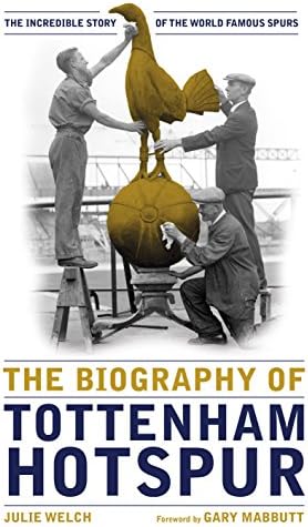 Biography of Tottenham Hotspur, The: The Incredible Story of the World Famous Spurs