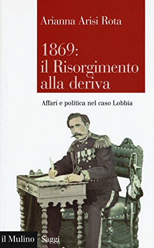 1869: il Risorgimento alla deriva. Affari e politica nel caso Lobbia 1869: il Risorgimento alla deriva. Affari e politica nel caso Lobbia