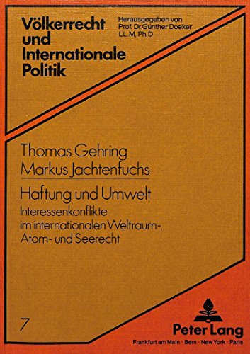 Haftung und Umwelt: Interessenkonflikte im internationalen Weltraum-, Atom- und Seerecht (Völkerrecht und internationale Politik)