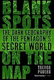 Blank Spots on the Map: The Dark Geography of the Pentagon's Secret World by Trevor Paglen