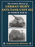 Combat History of German Heavy Anti-Tank Unit 653: In World War II by Karlheinz Munch