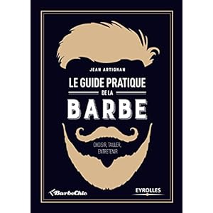Le guide pratique de la barbe : Choisir, tailler, entretenir