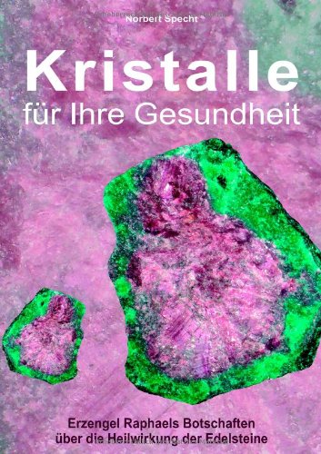 Kristalle für Ihre Gesundheit: Erzengel Raphaels Botschaften über die Heilwirkung der Edelsteine