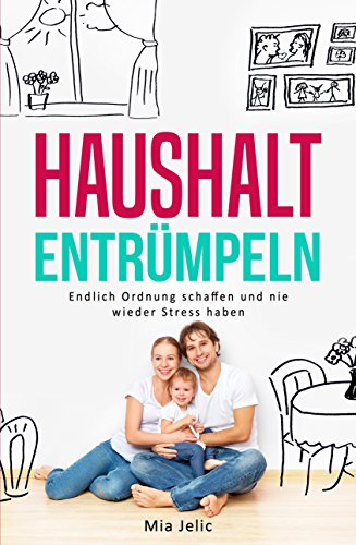 HAUSHALT ENTRÜMPELN: Endlich Ordnung schaffen und nie wieder Stress haben