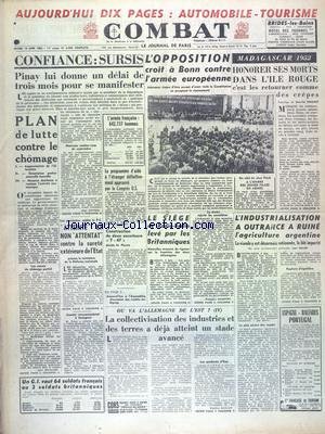 COMBAT [No 2468] du 10/06/1952 - MADAGASCAR 1952 PAR FOUCHET- CONFIANCE - SURSIS - PINAY LUI DONNE UN DELAI DE 3 MOIS POUR SE MANIFESTER - PLAN DE LUTTE CONTRE LE CHOMAGE - L'OPPOSITION CROIT A BONN CONTRE L'ARMEE EUROPEENNE - L'INDUSTRIALISATION A OUTRANCE A RINE L'AGRILCULTURE ARGENTINE - LES POURSUITES CONTRE LE PC - OU VA L'ALLEMAGNE DE L'EST gratuit