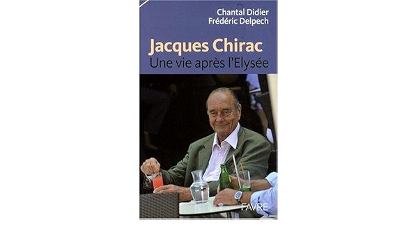 Amazon Fr Jacques Chirac Une Vie Apres L Elysee Didier Chantal Delpech Frederic Livres