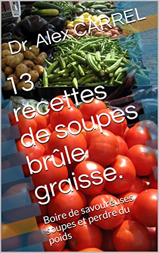 Download 13 recettes de soupes brûle graisse.: Boire de savoureuses soupes et perdre du poids