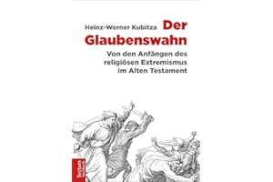 Der Glaubenswahn: Von den Anfängen des religiösen Extremismus im Alten Testament