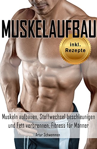 Muskelaufbau Muskeln aufbauen, Stoffwechsel beschleunigen und Fett verbrennen, Fitness für Männer inkl. Rezepte