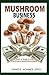 Produktbild MUSHROOM BUSINESS: Step by Step Guide on Starting a Profitable Mushroom Farming Business.