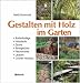 Produktbild Gestalten mit Holz im Garten: Bodenbeläge, Holzdecks, Zäune, Rankgerüste, Flechtwerke, kleine Hütten