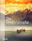 Die Seidenstraße: Landschaften und Geschichte. Von Steppe und Wüsten, Bergen und Flüssen, Meer und Oasen. by Susan Whitfield