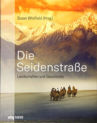 Die Seidenstraße: Landschaften und Geschichte. Von Steppe und Wüsten, Bergen und Flüssen, Meer und Oasen.