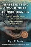 Shapeshifting into Higher Consciousness: Heal and Transform Yourself and Our World With Ancient Shamanic and Modern Methods by 