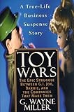 Toy Wars: The Epic Struggle Between G.I. Joe, Barbie, and the Companies That Make Them: The Epic Struggle Between G.I.Joe, Barbie and the Companies Who Make Them by G. Wayne Miller