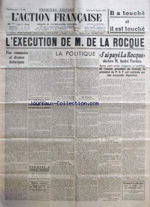 ACTION FRANCAISE (L') [No 300] du 27/10/1937 - IL A TOUCHE ET IL EST TOUCHE - L'EXECUTION DE M. DE LA ROCQUE - VIES ROMANCEES ET DRAMES HISTORIQUES PAR LEON DAUDET - APRES LE BOMBARDEMENT DU CHASSEUR FRANCAIS A MINORQUE - LA COMPAGNIE AIR-FRANCE EST MALVENUE A SE PLAINDRE - LA POLITIQUE - LES POSITIONS DE GUERRE - RAISONNEMENT DE PATRIOTE ET DE SOLDAT - TROMPETTE DES NOUVEAUX GUERRIERS - REACTION JACOBINE ET ROYALISTE - LES AMIS DE M. MIRMAN PAR CHARLES MAURRAS - J'AI PAYE LA ROCQUE DECLARE M.