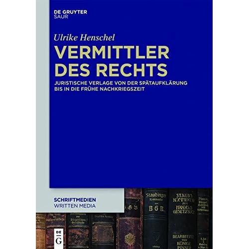 Vermittler des Rechts: Juristische Verlage von der Spätaufklärung bis in die frühe Nachkriegszeit (Schriftmedien – Kommunikations- und buchwissenschaftliche Perspektiven, Band 1) Vermittler des Rechts: Juristische Verlage von der Spätaufklärung bis in die frühe Nachkriegszeit (Schriftmedien – Kommunikations- und buchwissenschaftliche Perspektiven, Band 1)