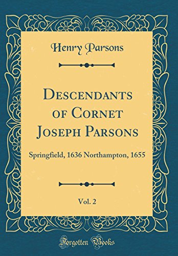 Descendants of Cornet Joseph Parsons, Vol. 2: Springfield, 1636 Northampton, 1655 (Classic Reprint)