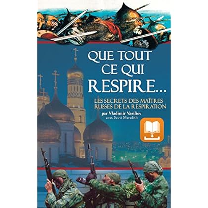 Que Tout Ce Qui Respire…: Les Secrets des Maîtres Russes de la Respiration Que Tout Ce Qui Respire…: Les Secrets des Maîtres Russes de la Respiration