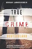 TRUE CRIME DEUTSCHLAND: Wahre Verbrechen echte Kriminalfälle Adrian Langenscheid 15 schockierende Kurzgeschichten aus dem wahren Leben by Adrian Langenscheid