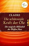 Die schützende Kraft der Öle: Die magische Bibliothek der Weißen Hexe - Band 3 by Claire