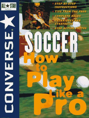 Converse® All Star® Soccer: How to Play Like a Pro (Converse All–Star Sports)