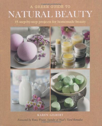 A Green Guide to Natural Beauty: 35 Step-by-Step Projects for Homemade Beauty