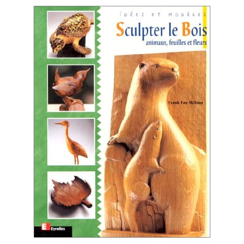 Sculpter le bois : Animaux, feuilles et fleurs Sculpter le bois : Animaux, feuilles et fleurs