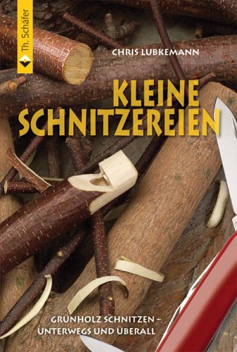 Kleine Schnitzereien: Grünholzschnitzen - unterwegs und überall Kleine Schnitzereien: Grünholzschnitzen - unterwegs und überall