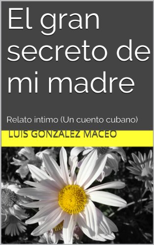 El gran secreto de mi madre: Relato íntimo (Un cuento cubano) (Spanish Edition) livre