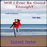 Will I Ever Be Good Enough?: Your Courage to Be Vulnerable To Embrace Who You Are Will Transform A New You (English Edition) by Richard Porter