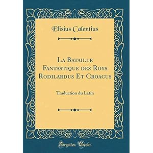 La Bataille Fantastique Des Roys Rodilardus Et Croacus: Traduction Du Latin (Classic Reprint)