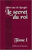 Le secret du roi: Correspondance secrète de Louis XV avec ses agents diplomatiques. 1752 - 1774. Tome 1 by 