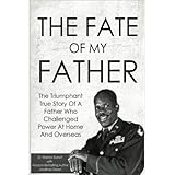 The Fate Of My Father: The Triumphant True Story Of A Father Who Challenged Power At Home And Overseas