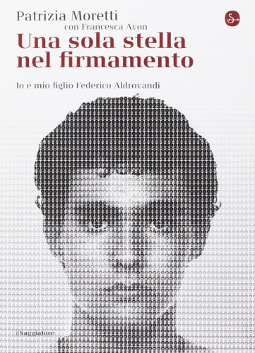 Una sola stella nel firmamento. Io e mio figlio Federico Aldrovandi