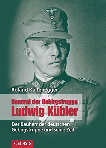 ZEITGESCHICHTE - General der Gebirgstruppe Ludwig Kübler - Der Bauherr der Deutschen Gebirgstruppe und seine Zeit - FLECHSIG Verlag (Flechsig - Geschichte/Zeitgeschichte)