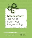 Batchography: The Art of Batch Files Programming (English Edition) by 
