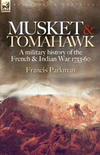 Musket & Tomahawk: A Military History of the French & Indian War, 1753-1760 (Regiments & Campaigns)