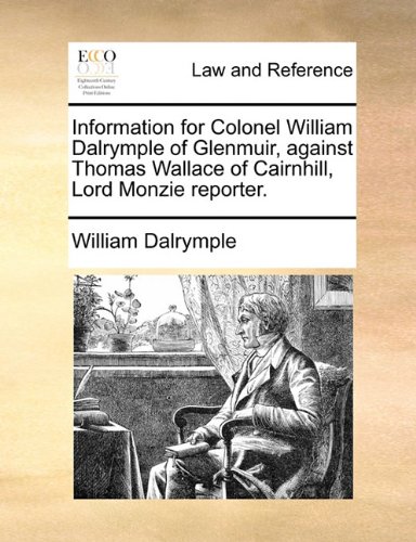 William DalrympleInformation for Colonel William Dalrymple of Glenmuir, Against Thomas Wallace of Cairnhill, Lord Monzie Reporter.
