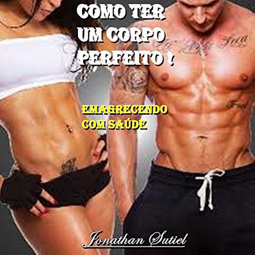 como ter um corpo perfeito: emagrecendo com saúde (Portuguese Edition) por Jonathan Sutiel