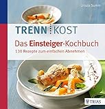 Trennkost - Das Einsteiger-Kochbuch: 130 Rezepte zum einfachen Abnehmen