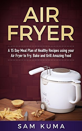 Air Fryer: A 15 Day Meal Plan of Healthy Recipes using your Air Fryer to Fry, Bake and Grill Amazing Food (Air Fryer Recipes that can be anything: Vegan, ... Meal, Clean Eating, Pot) (English Edition)