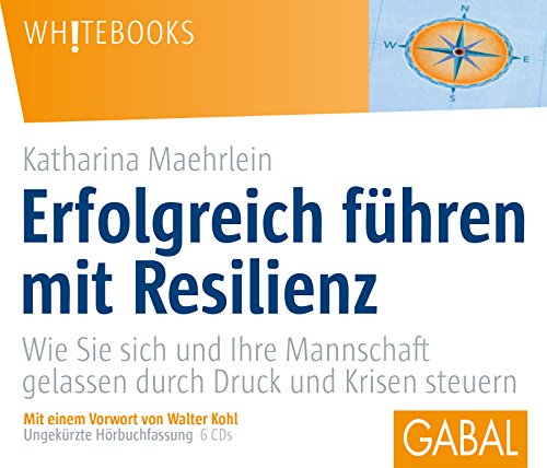 Erfolgreich führen mit Resilienz: Wie Sie sich und Ihre Mannschaft gelassen durch Druck und Krisen steuern (Whitebooks)