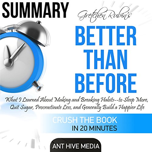 Summary Gretchen Rubin's Better Than Before: What I Learned About Making and Breaking Habits - to Sleep More, Quit Sugar, Procrastinate Less, and Generally Build a Happier Life