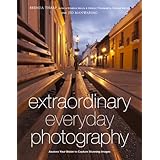Extraordinary Everyday Photography: Awaken Your Vision to Create Stunning Images Wherever You Are