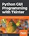 Python GUI Programming with Tkinter: Develop responsive and powerful GUI applications with Tkinter (English Edition) by 