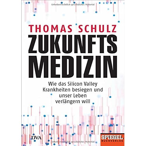 Zukunftsmedizin: Wie das Silicon Valley Krankheiten besiegen und unser Leben verlängern will - Ein SPIEGEL-Buch Zukunftsmedizin: Wie das Silicon Valley Krankheiten besiegen und unser Leben verlängern will - Ein SPIEGEL-Buch