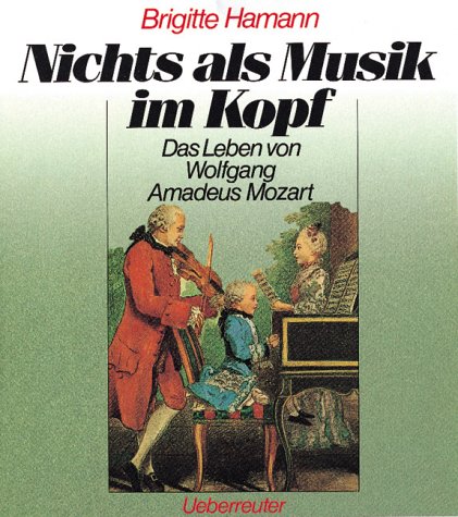 Nichts als Musik im Kopf: Das Leben des Wolfgang Amadeus Mozart